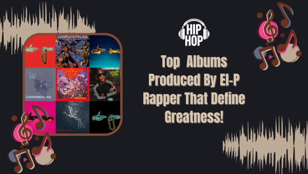 Top Albums Produced By El-P Rapper That Define Greatness!